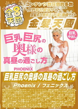 金８天国 巨乳巨尻の奥様の真昼の過ごし方 Phoenix　フェニックス